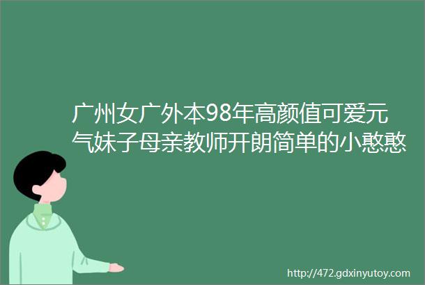 广州女广外本98年高颜值可爱元气妹子母亲教师开朗简单的小憨憨爱好塔罗牌电视剧游戏期待有想法的你