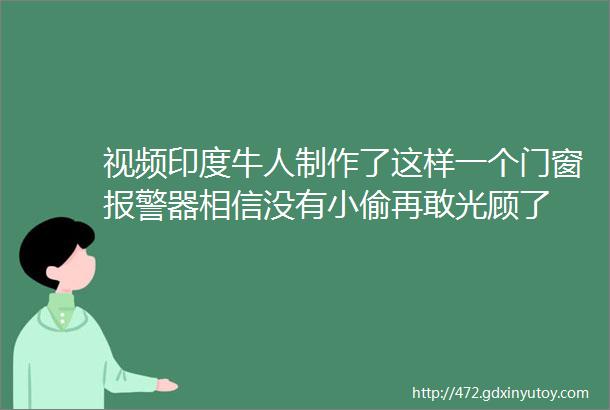 视频印度牛人制作了这样一个门窗报警器相信没有小偷再敢光顾了