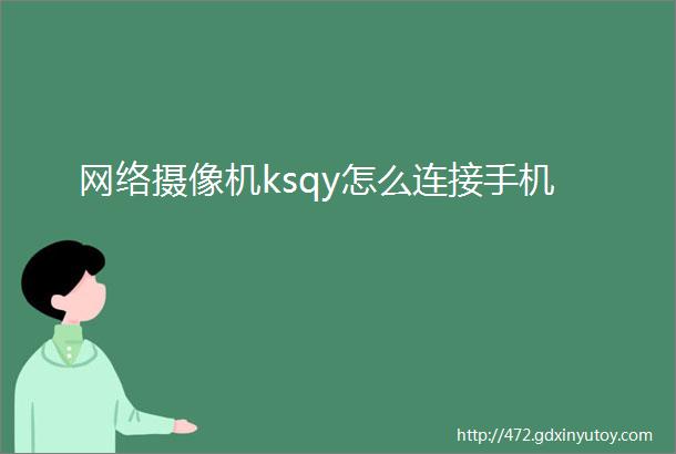 网络摄像机ksqy怎么连接手机