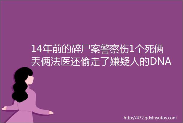 14年前的碎尸案警察伤1个死俩丢俩法医还偷走了嫌疑人的DNA夜行警事S3002