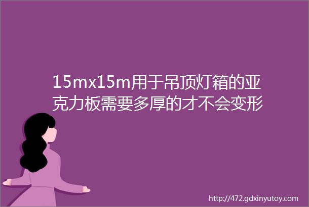 15mx15m用于吊顶灯箱的亚克力板需要多厚的才不会变形