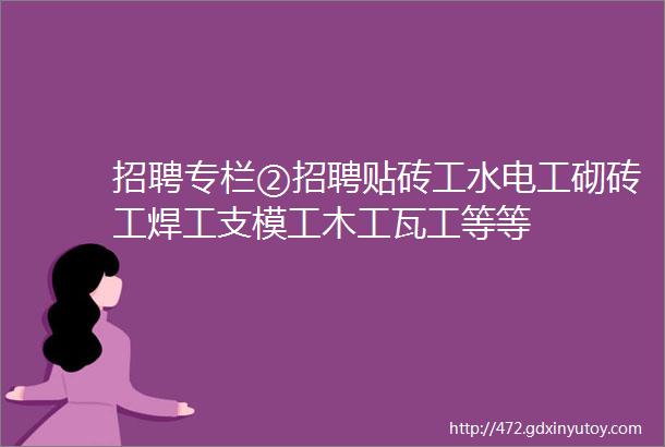 招聘专栏②招聘贴砖工水电工砌砖工焊工支模工木工瓦工等等