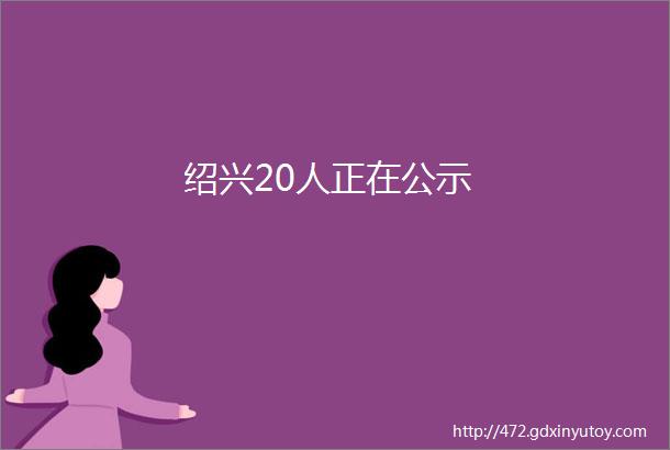 绍兴20人正在公示