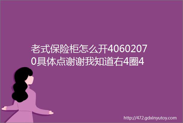 老式保险柜怎么开40602070具体点谢谢我知道右4圈4