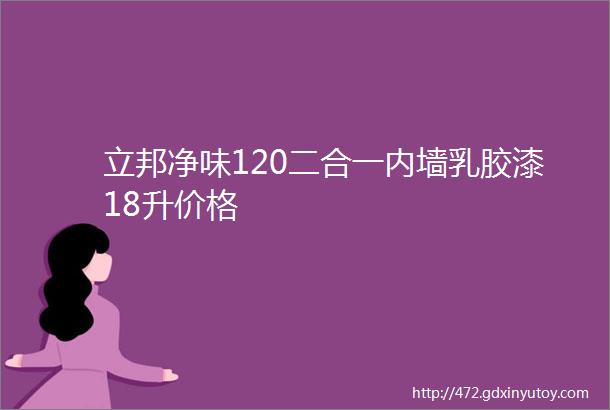 立邦净味120二合一内墙乳胶漆18升价格