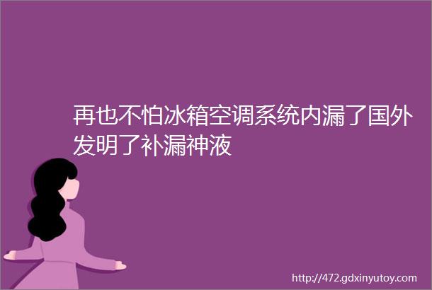 再也不怕冰箱空调系统内漏了国外发明了补漏神液