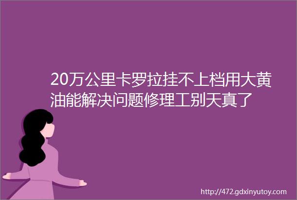 20万公里卡罗拉挂不上档用大黄油能解决问题修理工别天真了