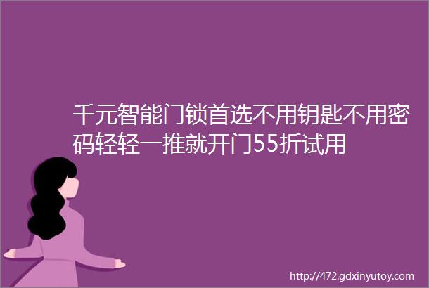 千元智能门锁首选不用钥匙不用密码轻轻一推就开门55折试用