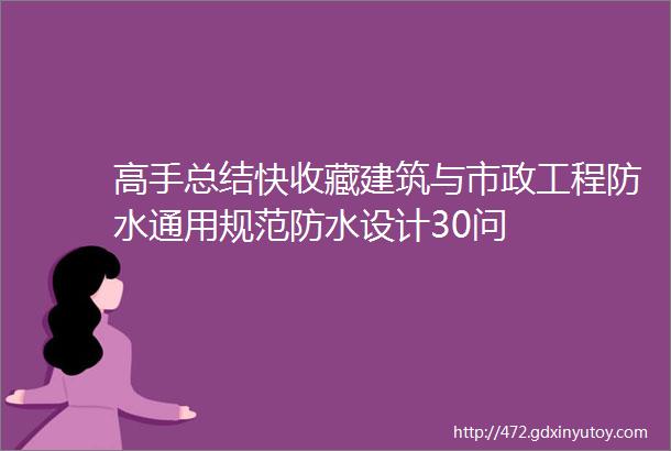 高手总结快收藏建筑与市政工程防水通用规范防水设计30问