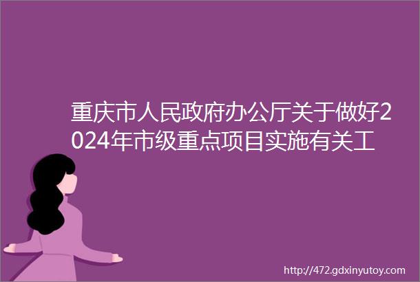 重庆市人民政府办公厅关于做好2024年市级重点项目实施有关工作的通知