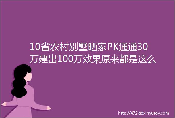 10省农村别墅晒家PK通通30万建出100万效果原来都是这么省钱的