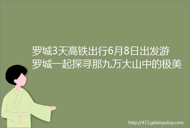 罗城3天高铁出行6月8日出发游罗城一起探寻那九万大山中的极美山水