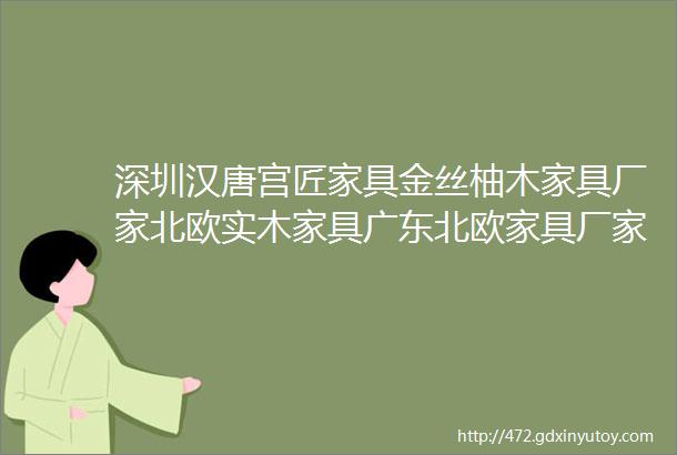 深圳汉唐宫匠家具金丝柚木家具厂家北欧实木家具广东北欧家具厂家实木家具