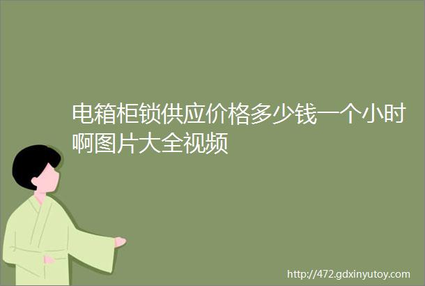 电箱柜锁供应价格多少钱一个小时啊图片大全视频