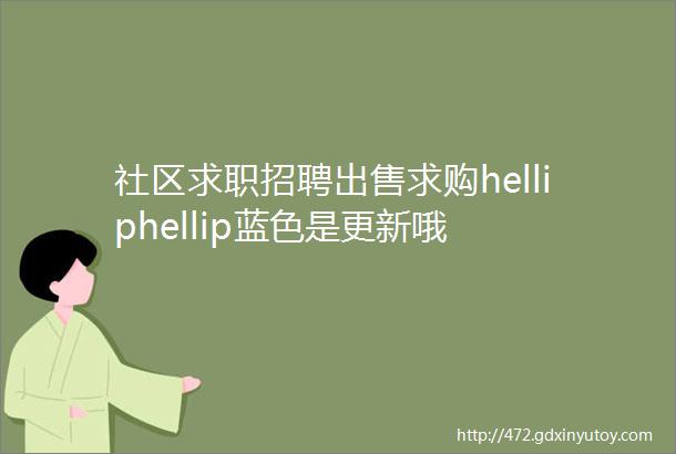 社区求职招聘出售求购helliphellip蓝色是更新哦