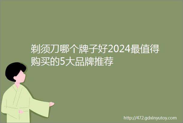 剃须刀哪个牌子好2024最值得购买的5大品牌推荐