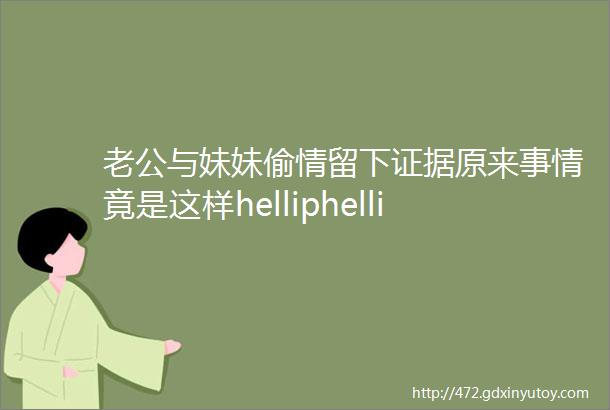 老公与妹妹偷情留下证据原来事情竟是这样helliphelliphellip