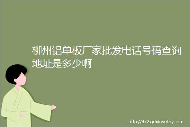 柳州铝单板厂家批发电话号码查询地址是多少啊