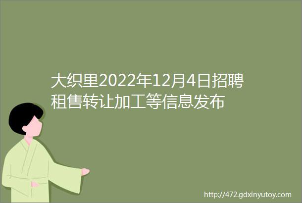 大织里2022年12月4日招聘租售转让加工等信息发布