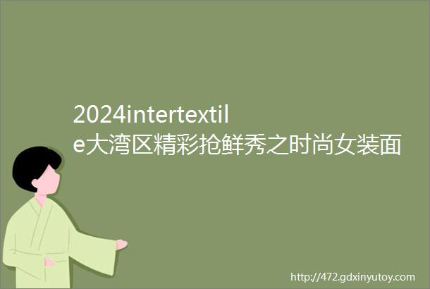 2024intertextile大湾区精彩抢鲜秀之时尚女装面料提花