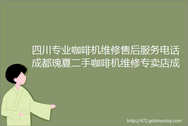 四川专业咖啡机维修售后服务电话成都瑰夏二手咖啡机维修专卖店成都上门维修咖啡机家用商用咖啡机售后服务