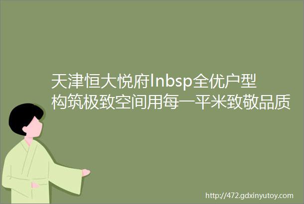 天津恒大悦府lnbsp全优户型构筑极致空间用每一平米致敬品质人居