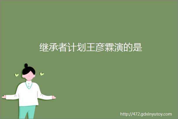 继承者计划王彦霖演的是