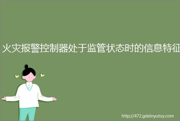 火灾报警控制器处于监管状态时的信息特征