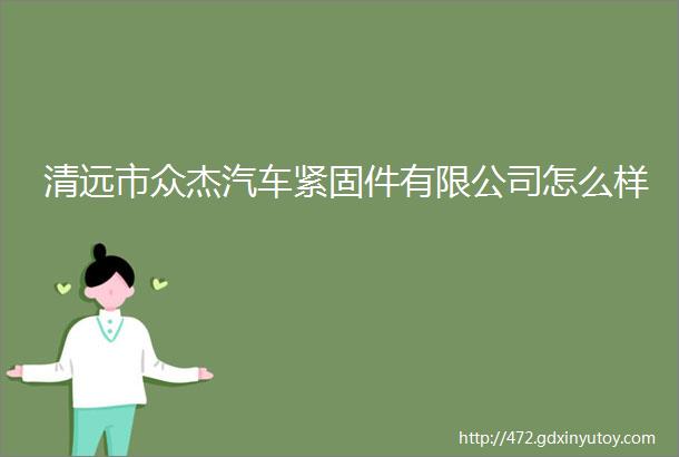 清远市众杰汽车紧固件有限公司怎么样