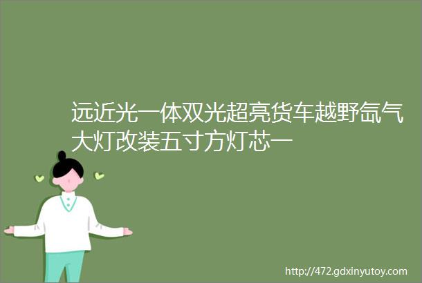 远近光一体双光超亮货车越野氙气大灯改装五寸方灯芯一