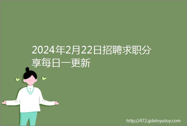 2024年2月22日招聘求职分享每日一更新