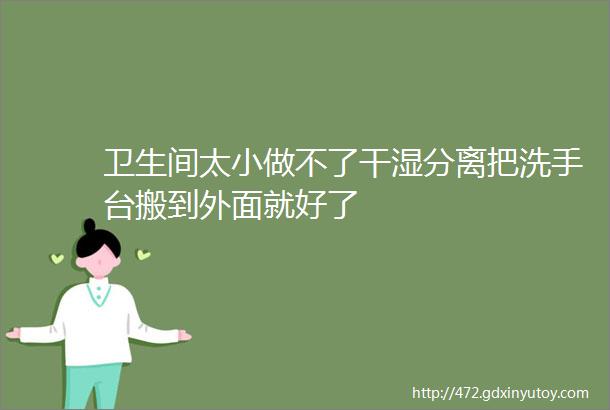 卫生间太小做不了干湿分离把洗手台搬到外面就好了