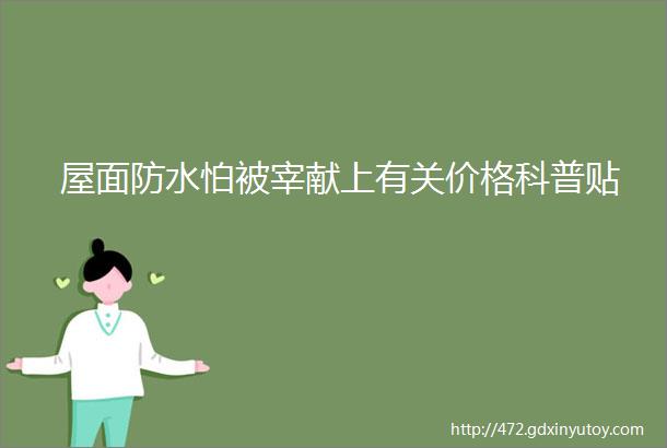 屋面防水怕被宰献上有关价格科普贴