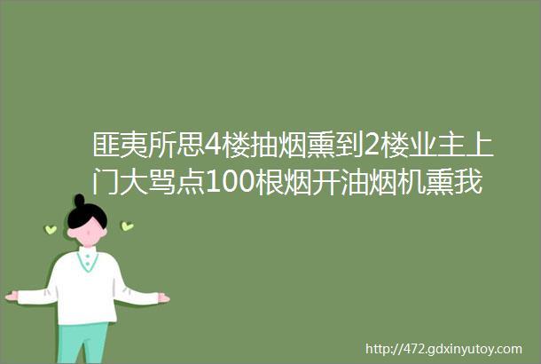 匪夷所思4楼抽烟熏到2楼业主上门大骂点100根烟开油烟机熏我