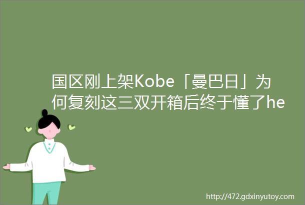 国区刚上架Kobe「曼巴日」为何复刻这三双开箱后终于懂了hellip