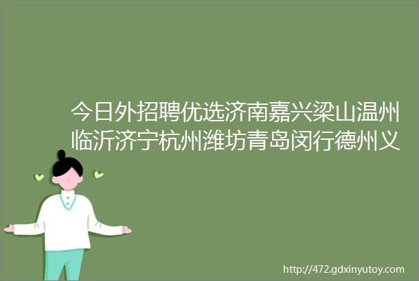 今日外招聘优选济南嘉兴梁山温州临沂济宁杭州潍坊青岛闵行德州义乌福州泉州厦门无锡等外贸招聘信息