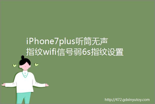 iPhone7plus听筒无声指纹wifi信号弱6s指纹设置