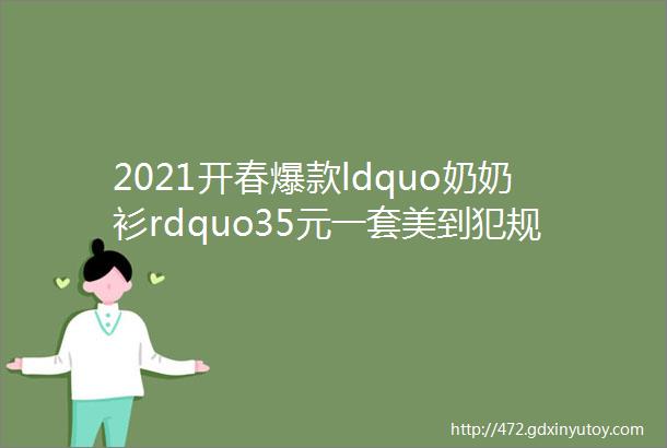 2021开春爆款ldquo奶奶衫rdquo35元一套美到犯规