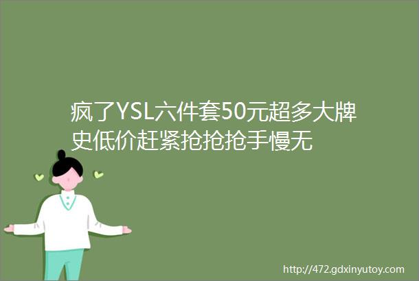 疯了YSL六件套50元超多大牌史低价赶紧抢抢抢手慢无