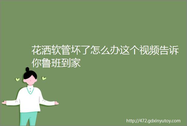 花洒软管坏了怎么办这个视频告诉你鲁班到家