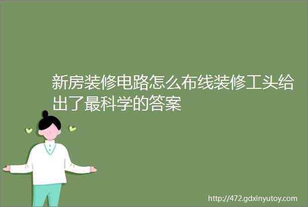 新房装修电路怎么布线装修工头给出了最科学的答案