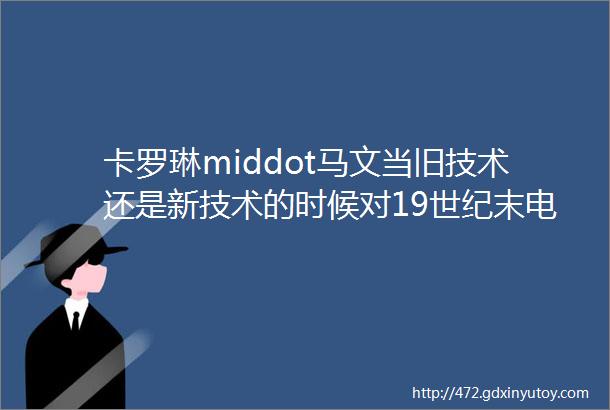 卡罗琳middot马文当旧技术还是新技术的时候对19世纪末电力通信的思考1988