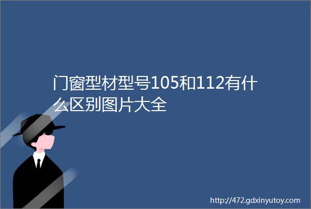 门窗型材型号105和112有什么区别图片大全