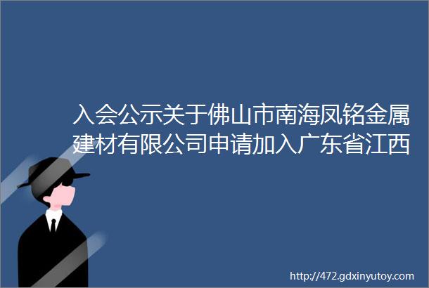 入会公示关于佛山市南海凤铭金属建材有限公司申请加入广东省江西商会副会长团队的公示