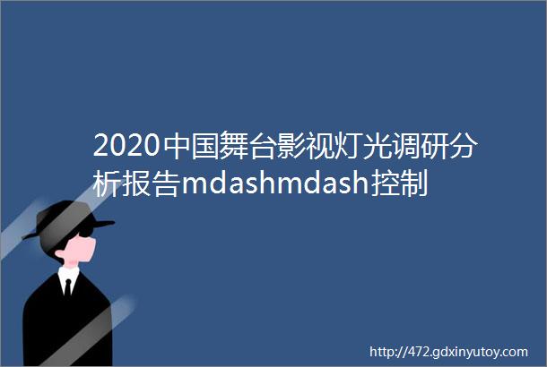 2020中国舞台影视灯光调研分析报告mdashmdash控制middot吊挂middot工程篇