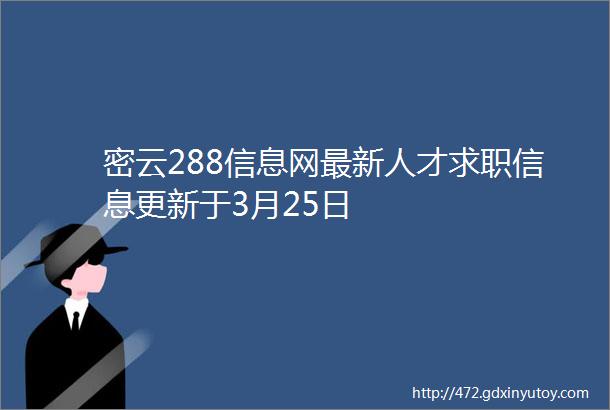 密云288信息网最新人才求职信息更新于3月25日