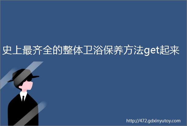 史上最齐全的整体卫浴保养方法get起来