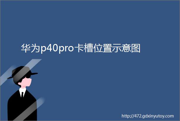 华为p40pro卡槽位置示意图