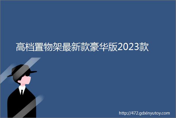 高档置物架最新款豪华版2023款