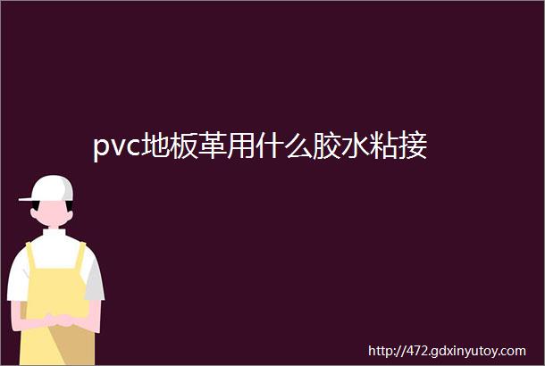 pvc地板革用什么胶水粘接